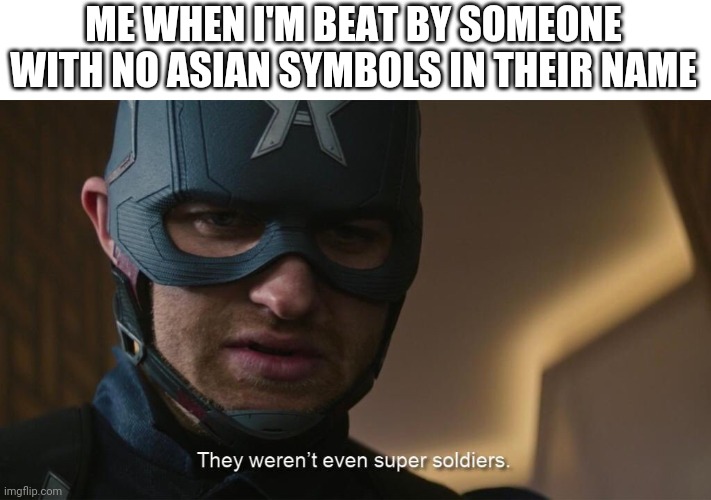 They Weren't Even Super soldiers | ME WHEN I'M BEAT BY SOMEONE WITH NO ASIAN SYMBOLS IN THEIR NAME | image tagged in they weren't even super soldiers | made w/ Imgflip meme maker