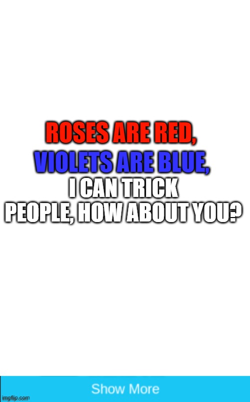 I can trick people | ROSES ARE RED, VIOLETS ARE BLUE, I CAN TRICK PEOPLE, HOW ABOUT YOU? | image tagged in blank white template | made w/ Imgflip meme maker