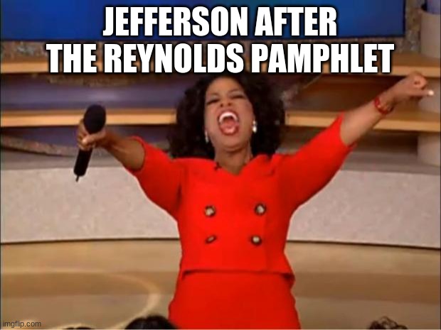 it was the table for meeee | JEFFERSON AFTER THE REYNOLDS PAMPHLET | image tagged in memes,oprah you get a | made w/ Imgflip meme maker