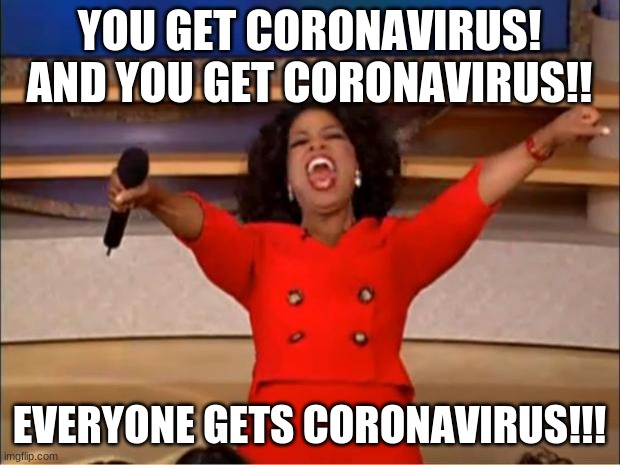 oh no... | YOU GET CORONAVIRUS!
AND YOU GET CORONAVIRUS!! EVERYONE GETS CORONAVIRUS!!! | image tagged in memes,oprah you get a | made w/ Imgflip meme maker