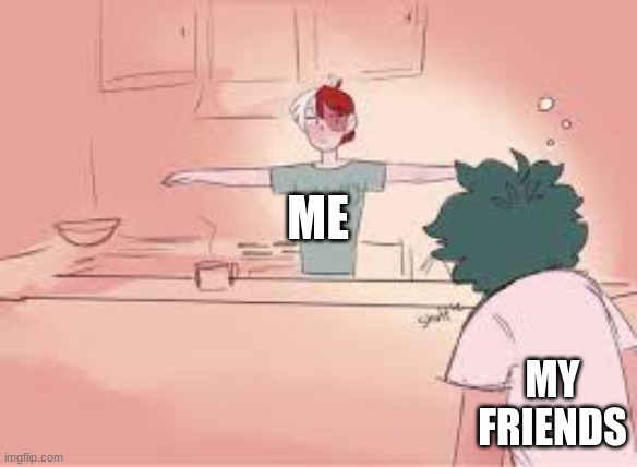 oh my god ... oh ok i can let this slide | ME; MY FRIENDS | image tagged in memes | made w/ Imgflip meme maker