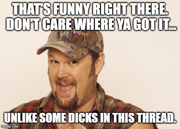 Now that's funny right there | THAT'S FUNNY RIGHT THERE.  DON'T CARE WHERE YA GOT IT... UNLIKE SOME DICKS IN THIS THREAD. | image tagged in now that's funny right there | made w/ Imgflip meme maker