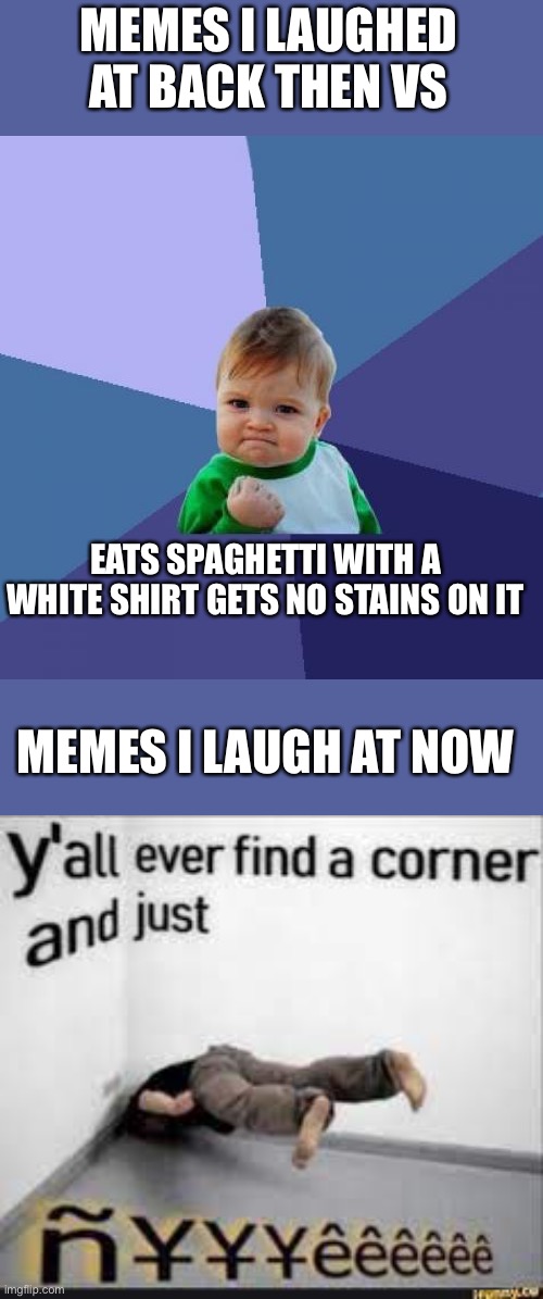 Ye boi | MEMES I LAUGHED AT BACK THEN VS; EATS SPAGHETTI WITH A WHITE SHIRT GETS NO STAINS ON IT; MEMES I LAUGH AT NOW | image tagged in sucess face,generation z,gen z,is epik,anime girls go brrrrr,lololololololololololol | made w/ Imgflip meme maker