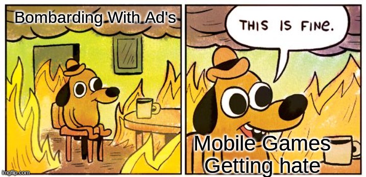 This Is Fine Meme | Bombarding With Ad's; Mobile Games Getting hate | image tagged in memes,this is fine | made w/ Imgflip meme maker