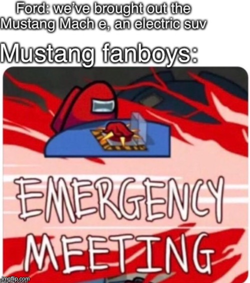 I found this in my photos, it was annoying seeing the Mach e | image tagged in emergency meeting among us,ford,cursed | made w/ Imgflip meme maker
