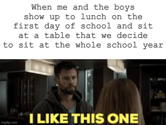 This happened to me when I was in middle school XD | When me and the boys show up to lunch on the first day of school and sit at a table that we decide to sit at the whole school year | image tagged in middle school,memes,funny,haha | made w/ Imgflip meme maker