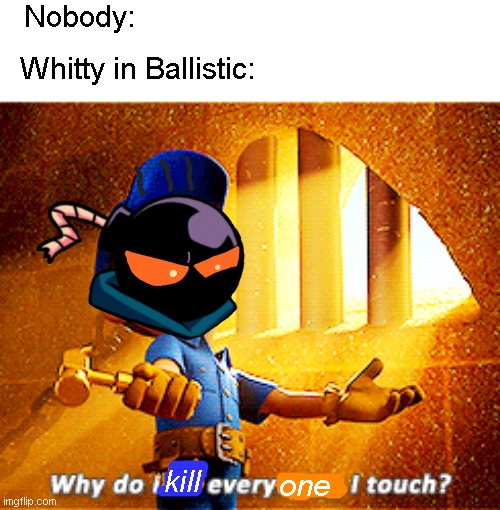 Man Ballistic is so hard. |  Nobody:; Whitty in Ballistic:; one; kill | image tagged in why do i fix everything i touch,mad whitty,whitty,ballistic,friday night funkin,blue balls | made w/ Imgflip meme maker