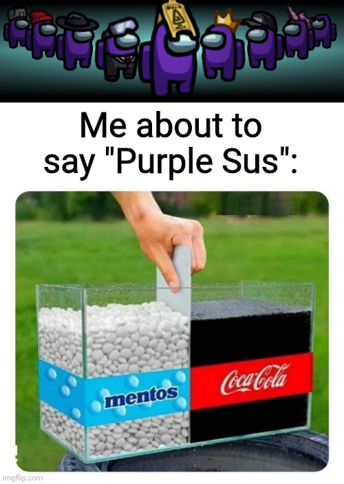 Me about to say "Purple Sus": | image tagged in mentos and coke | made w/ Imgflip meme maker