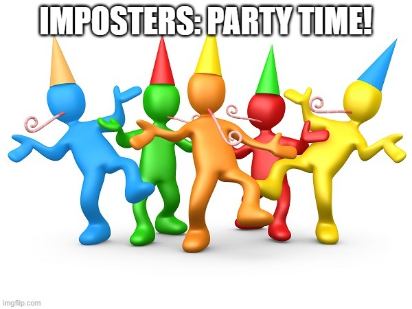 Party Time | IMPOSTERS: PARTY TIME! | image tagged in party time | made w/ Imgflip meme maker