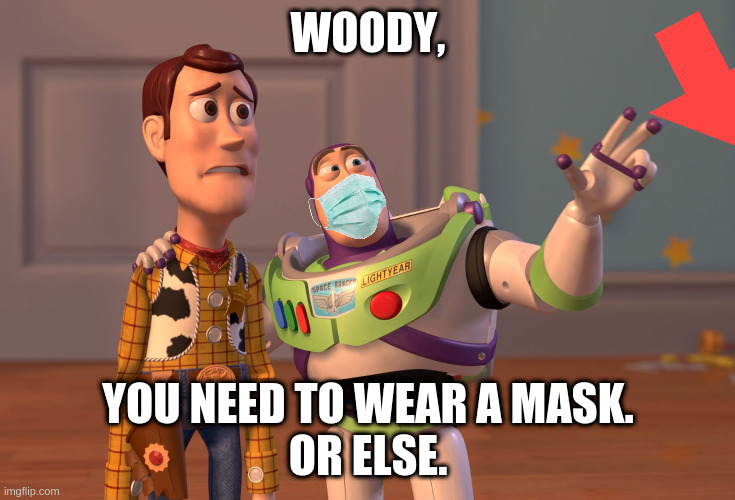 COVID IS NO HOAX | WOODY, YOU NEED TO WEAR A MASK.
OR ELSE. | image tagged in memes,x x everywhere,covid 19 awarenss | made w/ Imgflip meme maker