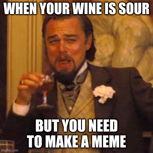 wine | WHEN YOUR WINE IS SOUR; BUT YOU NEED TO MAKE A MEME | image tagged in memes,laughing leo | made w/ Imgflip meme maker