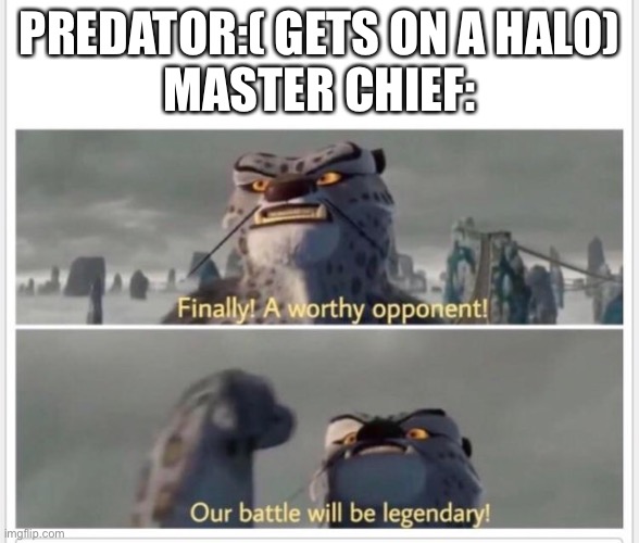 Finally! A worthy opponent! | PREDATOR:( GETS ON A HALO)
MASTER CHIEF: | image tagged in finally a worthy opponent | made w/ Imgflip meme maker