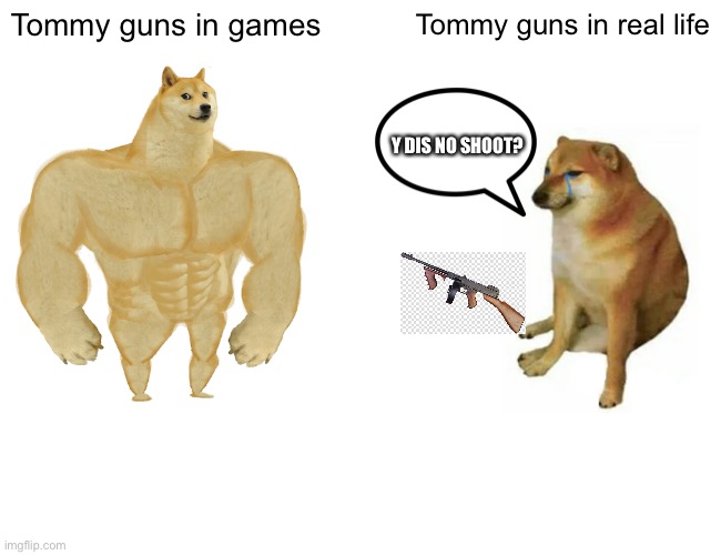 Buff Doge vs. Cheems | Tommy guns in games; Tommy guns in real life; Y DIS NO SHOOT? | image tagged in memes,buff doge vs cheems | made w/ Imgflip meme maker
