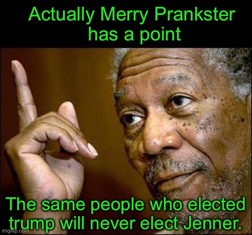 This Morgan Freeman | Actually Merry Prankster 
has a point The same people who elected trump will never elect Jenner. | image tagged in this morgan freeman | made w/ Imgflip meme maker