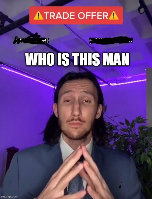 unknown since the beginning of time | WHO IS THIS MAN | image tagged in trade offer,funny,lol,haha | made w/ Imgflip meme maker