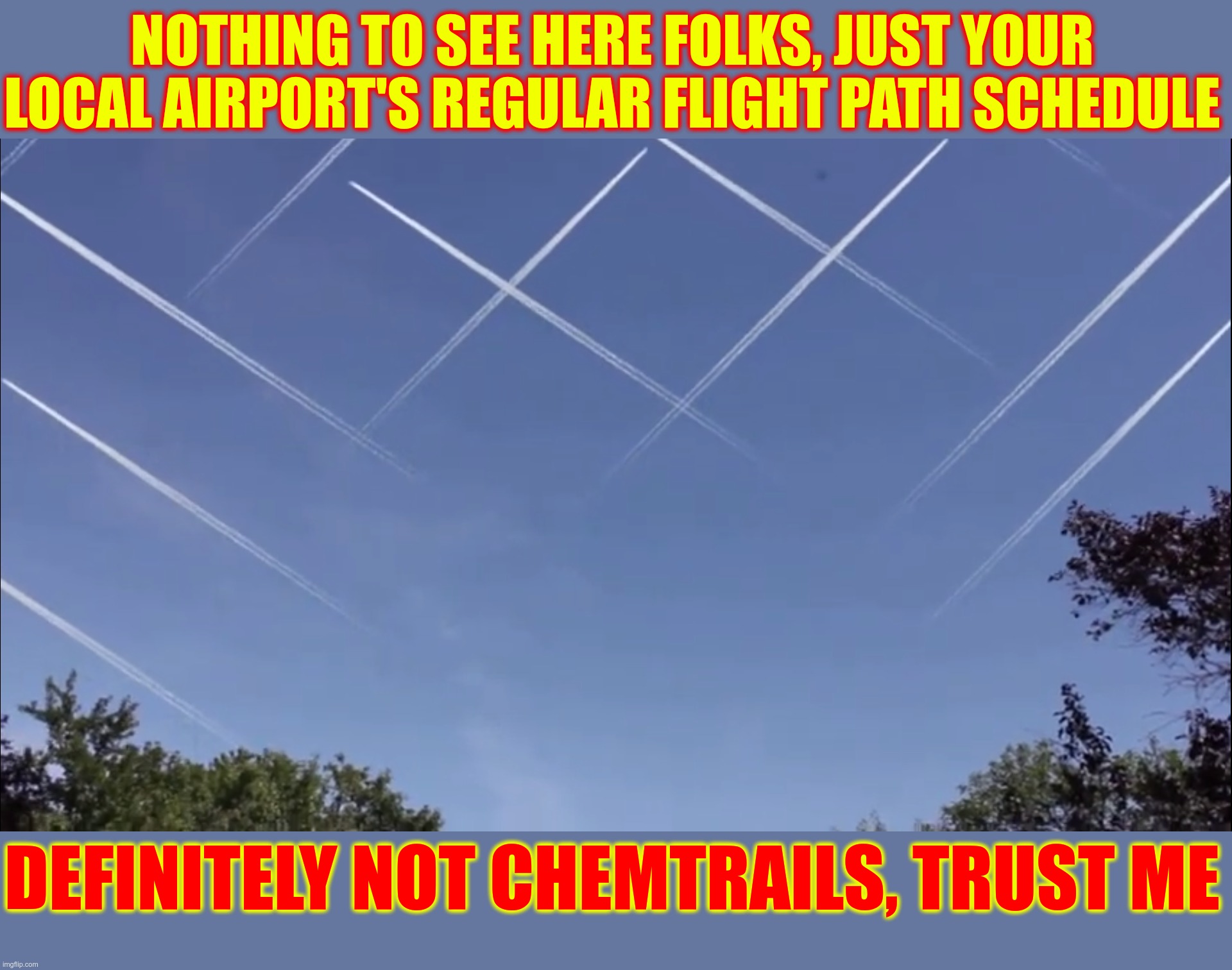 persistent contrails cross hatchery | NOTHING TO SEE HERE FOLKS, JUST YOUR LOCAL AIRPORT'S REGULAR FLIGHT PATH SCHEDULE; DEFINITELY NOT CHEMTRAILS, TRUST ME | image tagged in geoengineering | made w/ Imgflip meme maker