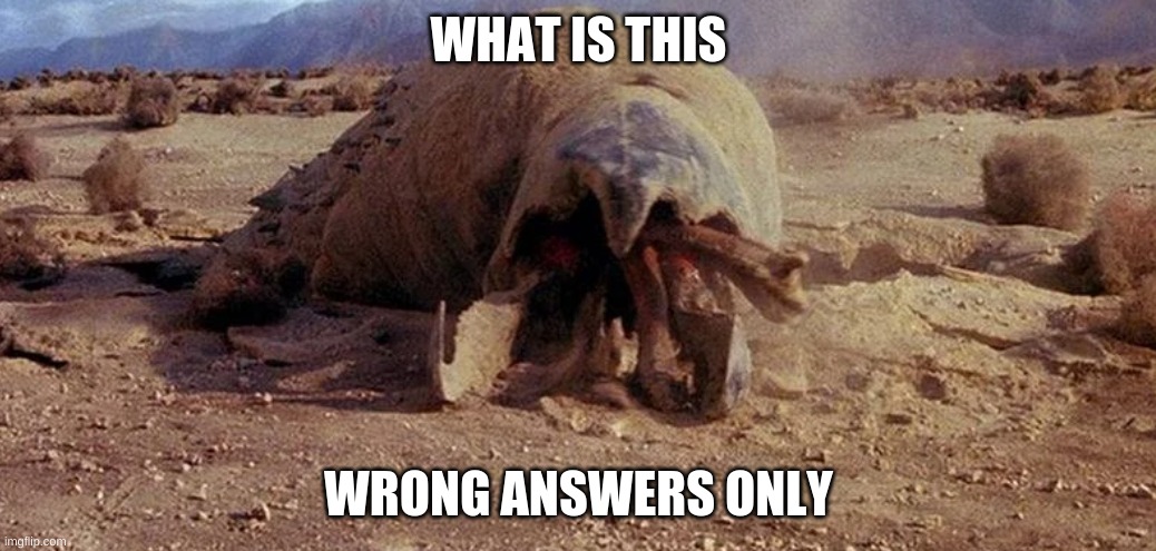 Graboid | WHAT IS THIS; WRONG ANSWERS ONLY | image tagged in graboid pog | made w/ Imgflip meme maker