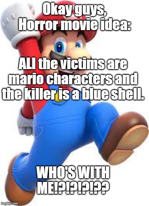 mario | Okay guys, Horror movie idea:; ALl the victims are mario characters and the killer is a blue shell. WHO'S WITH ME!?!?!?!?? | image tagged in mario | made w/ Imgflip meme maker