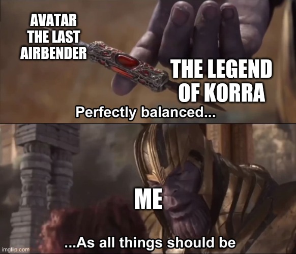 Thanos perfectly balanced as all things should be | AVATAR THE LAST AIRBENDER THE LEGEND OF KORRA ME | image tagged in thanos perfectly balanced as all things should be | made w/ Imgflip meme maker