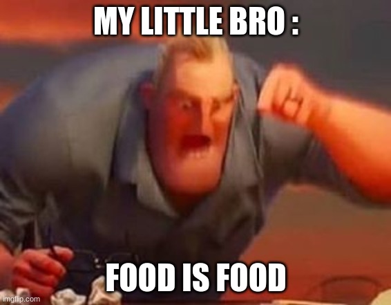 kk | MY LITTLE BRO :; FOOD IS FOOD | image tagged in mr incredible mad | made w/ Imgflip meme maker