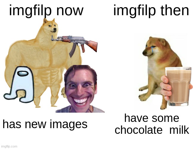 Buff Doge vs. Cheems | imgfilp now; imgfilp then; has new images; have some chocolate  milk | image tagged in memes,buff doge vs cheems | made w/ Imgflip meme maker