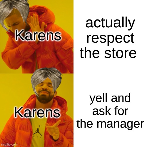 Karens be like: | actually respect the store; Karens; yell and ask for the manager; Karens | image tagged in memes,karen | made w/ Imgflip meme maker