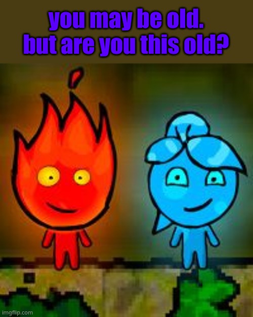 please dont tell me im the only one ;-; | you may be old. but are you this old? | image tagged in e | made w/ Imgflip meme maker