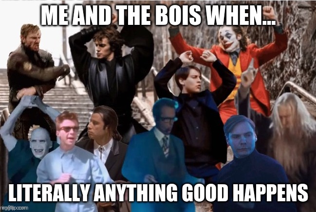 I created a template | ME AND THE BOIS WHEN... LITERALLY ANYTHING GOOD HAPPENS | image tagged in all of the bois | made w/ Imgflip meme maker