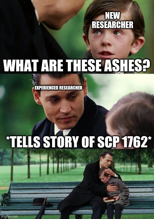 Ugly Crying | NEW RESEARCHER; WHAT ARE THESE ASHES? EXPERIENCED RESEARCHER; *TELLS STORY OF SCP 1762* | image tagged in memes,finding neverland | made w/ Imgflip meme maker