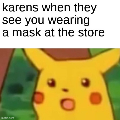 Surprised Pikachu Meme | karens when they see you wearing a mask at the store | image tagged in memes,surprised pikachu | made w/ Imgflip meme maker