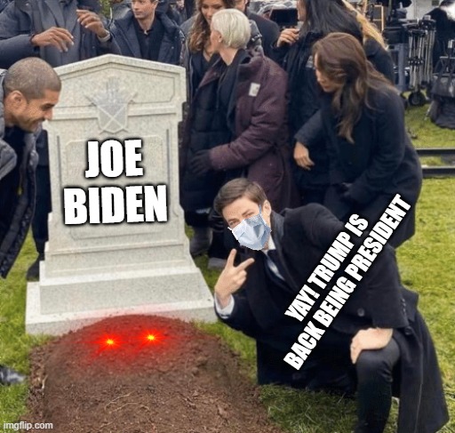 Grant Gustin over grave | JOE BIDEN; YAY! TRUMP IS BACK BEING PRESIDENT | image tagged in grant gustin over grave | made w/ Imgflip meme maker