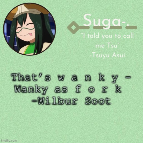 :D | That’s w a n k y -
Wanky as f o r k 
-Wilbur Soot | image tagged in asui t e m p | made w/ Imgflip meme maker
