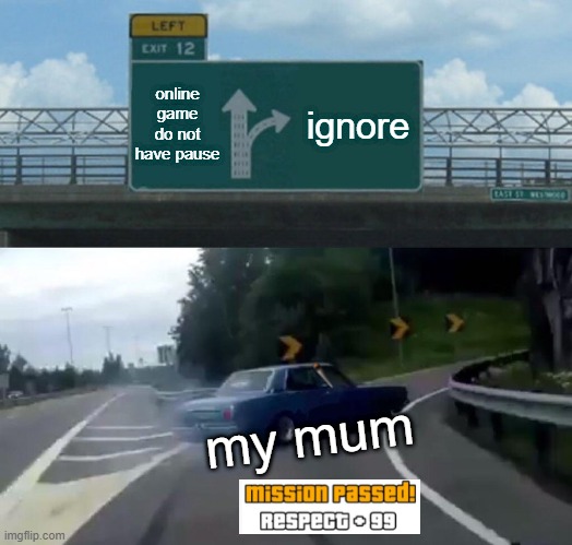 Left Exit 12 Off Ramp | online game do not have pause; ignore; my mum | image tagged in memes,left exit 12 off ramp | made w/ Imgflip meme maker