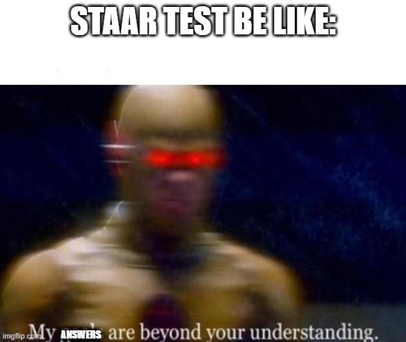 My Goals are Beyond your Understanding | STAAR TEST BE LIKE:; ANSWERS | image tagged in my goals are beyond your understanding | made w/ Imgflip meme maker