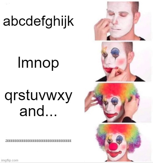 abcdefghijk lmnop qrstuvwxy and... ZEEEEEEEEEEEEEEEEEEEEEEEEEEEEEEEEEEE | image tagged in memes,clown applying makeup | made w/ Imgflip meme maker