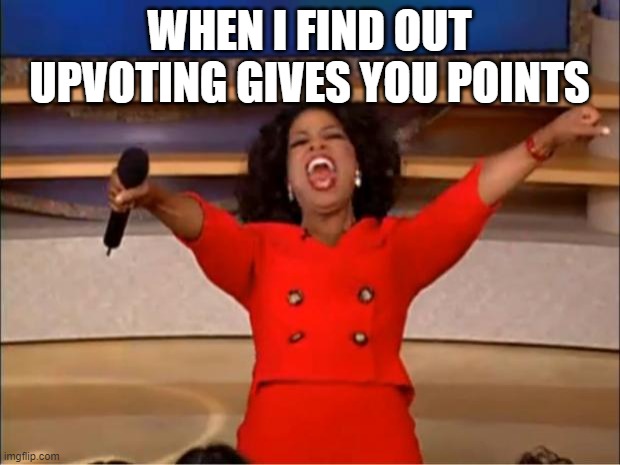Oprah You Get A | WHEN I FIND OUT UPVOTING GIVES YOU POINTS | image tagged in memes,oprah you get a | made w/ Imgflip meme maker