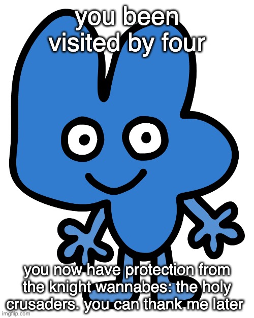 Four | you been visited by four; you now have protection from the knight wannabes: the holy crusaders. you can thank me later | image tagged in four | made w/ Imgflip meme maker