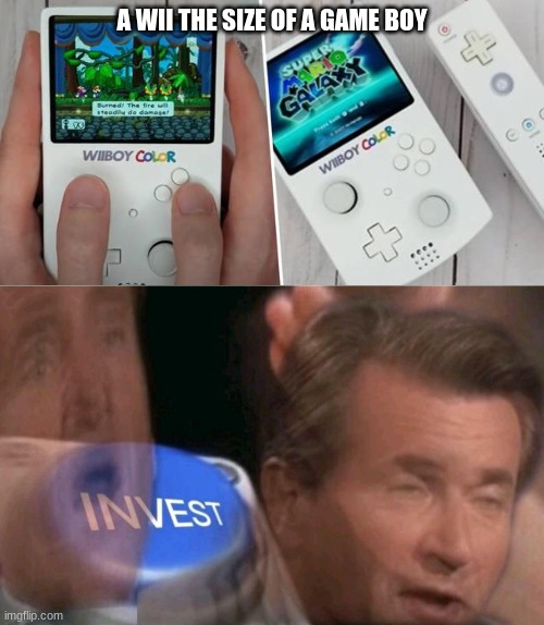 this fixes all problems | A WII THE SIZE OF A GAME BOY | image tagged in invest | made w/ Imgflip meme maker