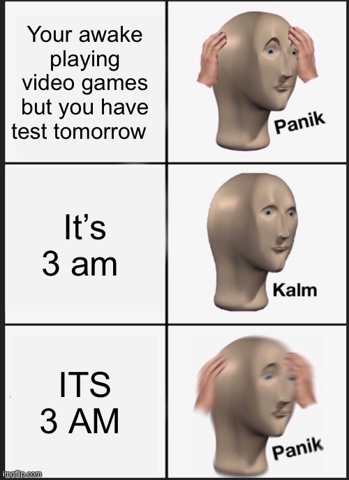 Panik Kalm Panik Meme | Your awake playing video games but you have test tomorrow; It’s 3 am; ITS 3 AM | image tagged in memes,panik kalm panik | made w/ Imgflip meme maker