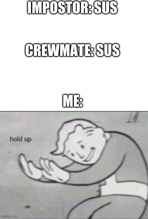 How is the crewmate sus? | IMPOSTOR: SUS; CREWMATE: SUS; ME: | image tagged in blank white template,fallout hold up,sus,among us | made w/ Imgflip meme maker