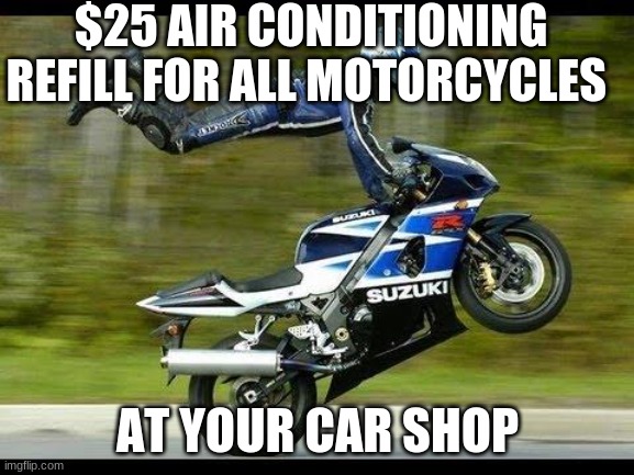 only a person who likes cars will get this | $25 AIR CONDITIONING REFILL FOR ALL MOTORCYCLES; AT YOUR CAR SHOP | image tagged in motorcycle trick | made w/ Imgflip meme maker