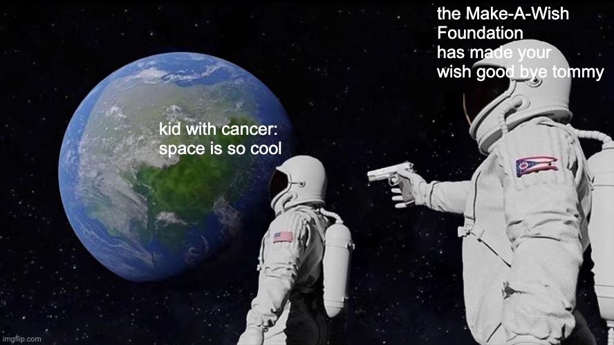 Always Has Been Meme | the Make-A-Wish Foundation has made your wish good bye tommy; kid with cancer: space is so cool | image tagged in memes,always has been | made w/ Imgflip meme maker