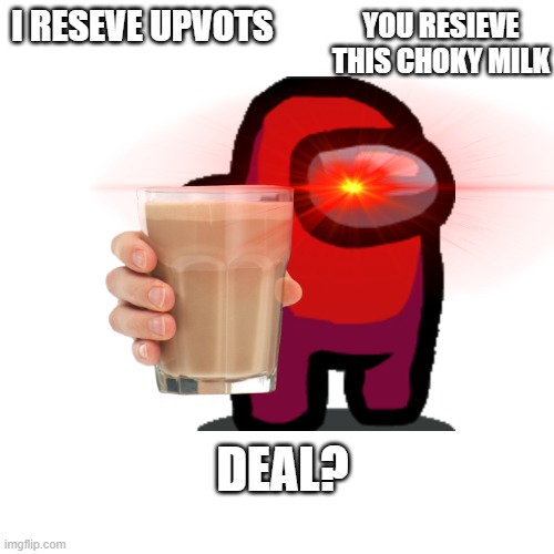 im back!! but i have a deal!!! | YOU RESIEVE THIS CHOKY MILK; I RESEVE UPVOTS; DEAL? | image tagged in deal | made w/ Imgflip meme maker