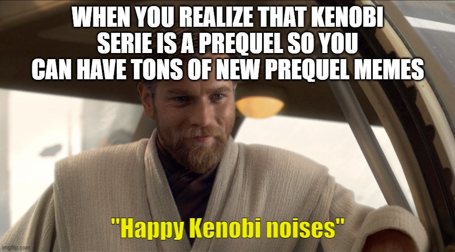 I would love to have some | WHEN YOU REALIZE THAT KENOBI SERIE IS A PREQUEL SO YOU CAN HAVE TONS OF NEW PREQUEL MEMES; "Happy Kenobi noises" | image tagged in obi wan kenobi,obi-wan kenobi,general kenobi hello there | made w/ Imgflip meme maker