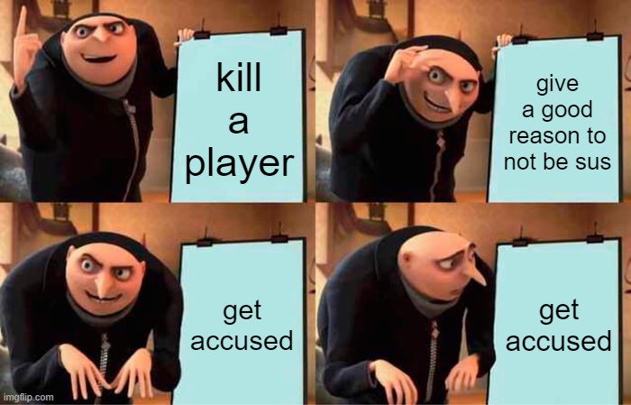 Gru's Plan | kill a player; give a good reason to not be sus; get accused; get accused | image tagged in memes,gru's plan | made w/ Imgflip meme maker