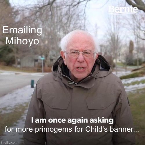 Bernie I Am Once Again Asking For Your Support | Emailing Mihoyo; for more primogems for Child’s banner... | image tagged in memes,bernie i am once again asking for your support,genshin impact,money,funny,no money | made w/ Imgflip meme maker