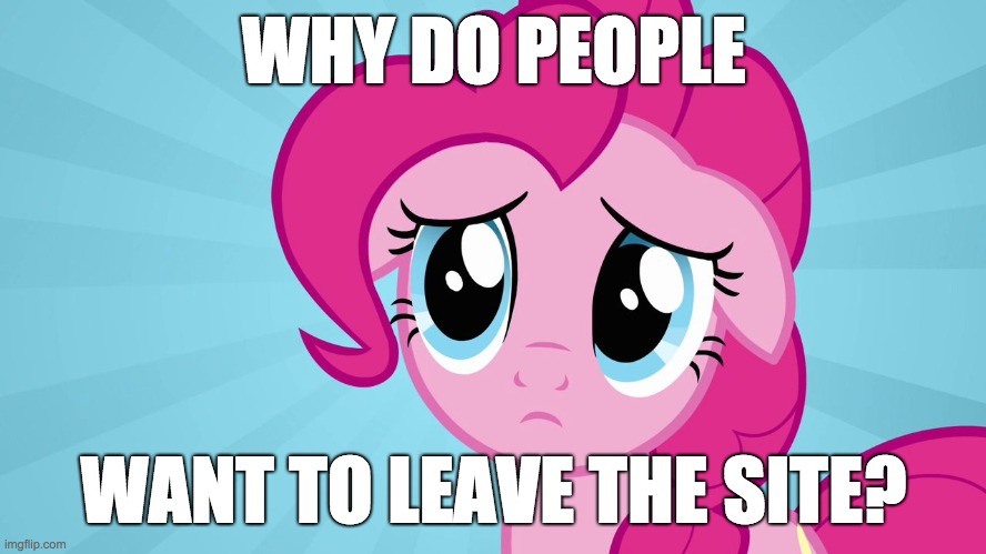 I keep seeing a lot of accounts showing up as deleted quite a few weeks later! | WHY DO PEOPLE; WANT TO LEAVE THE SITE? | image tagged in pinkie pie sad face,memes,imgflip,deleted accounts | made w/ Imgflip meme maker