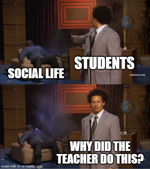 This is made by me and totally not the AI in imgflip | STUDENTS; SOCIAL LIFE; WHY DID THE TEACHER DO THIS? | image tagged in memes,who killed hannibal | made w/ Imgflip meme maker