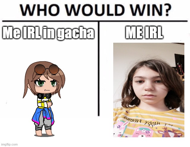 I look like an eight Year old T^T | ME IRL; Me IRL in gacha | image tagged in memes,who would win | made w/ Imgflip meme maker
