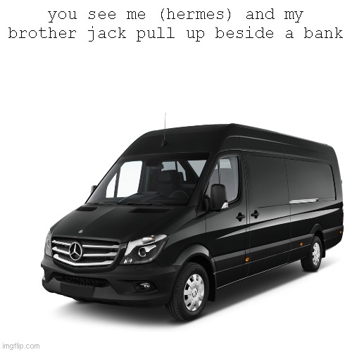 idk | you see me (hermes) and my brother jack pull up beside a bank | image tagged in robbery | made w/ Imgflip meme maker